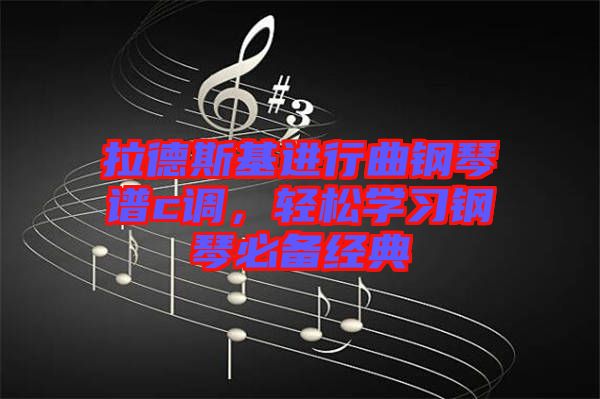 拉德斯基進(jìn)行曲鋼琴譜c調(diào),輕松學(xué)習(xí)鋼琴必備經(jīng)典