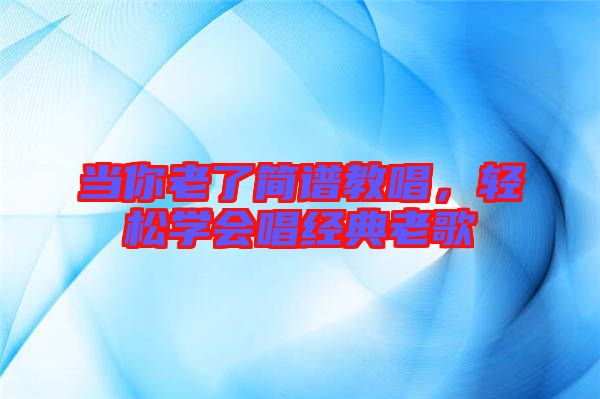 當你老了簡譜教唱,輕松學會唱經典老歌
