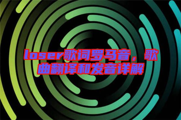 loser歌詞羅馬音，歌曲翻譯和發音詳解
