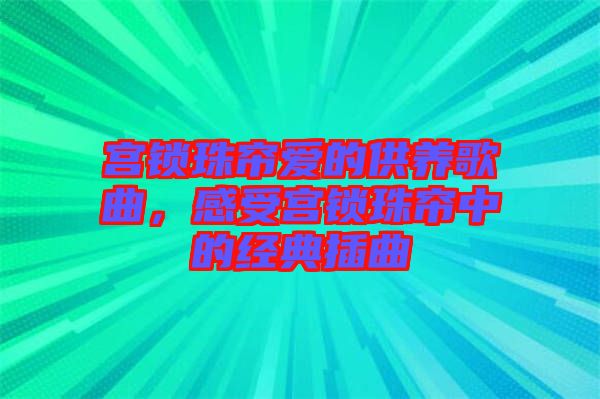 宮鎖珠簾愛的供養歌曲,感受宮鎖珠簾中的經典插曲
