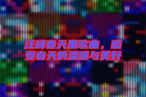 汪峰春天里歌曲，感受春天的溫暖與美好