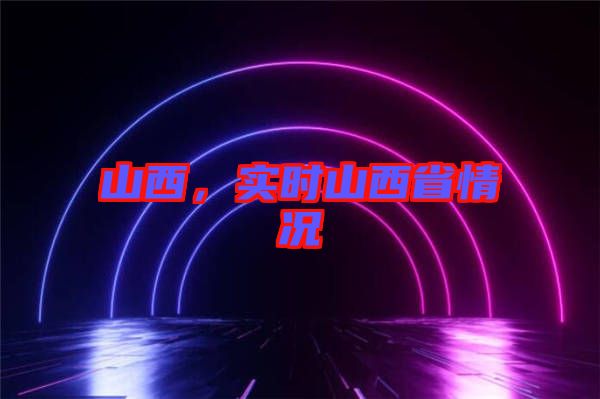 山西，實時山西省情況