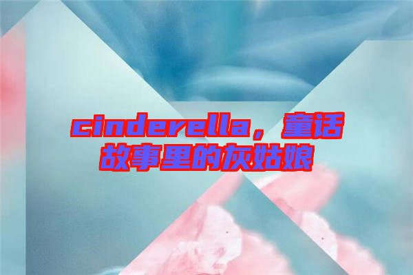 cinderella,童話故事里的灰姑娘