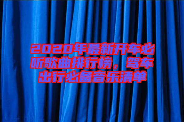 2020年最新開車必聽歌曲排行榜,駕車出行必備音樂清單