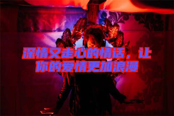 深情又走心的情話,讓你的愛(ài)情更加浪漫