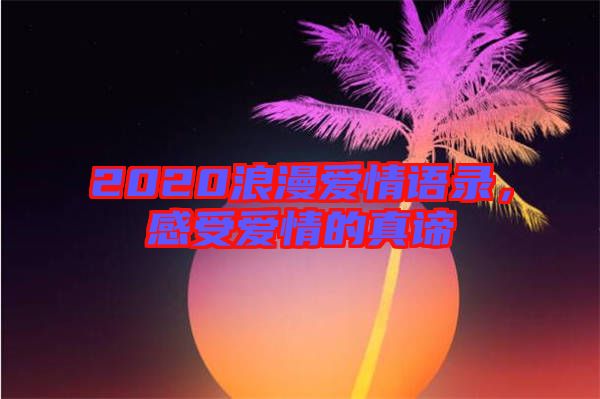 2020浪漫愛情語錄，感受愛情的真諦