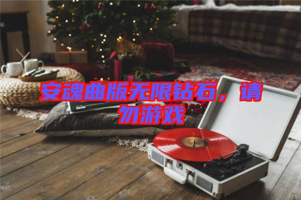 安魂曲版無(wú)限鉆石,請(qǐng)勿游戲