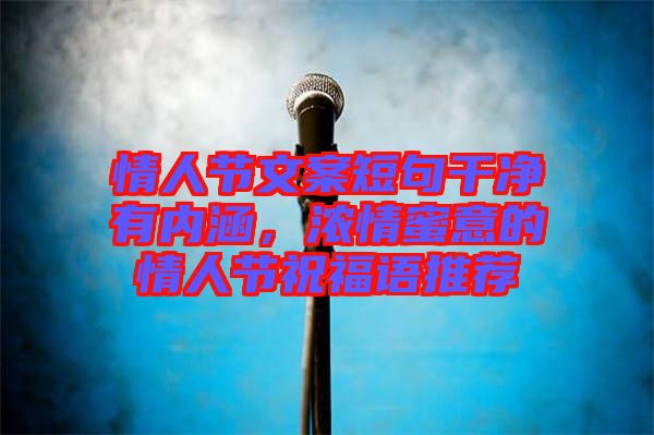 情人節文案短句干凈有內涵，濃情蜜意的情人節祝福語推薦