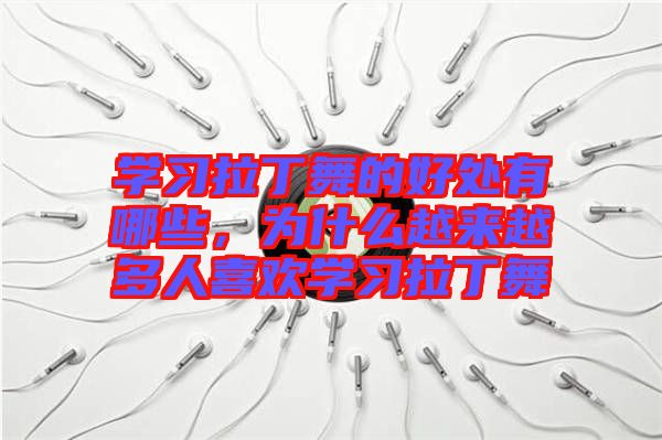 學習拉丁舞的好處有哪些,為什么越來越多人喜歡學習拉丁舞
