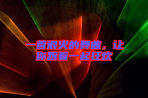 一首很火的舞曲,讓你跟著一起狂歡