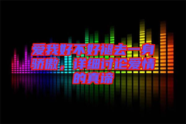 愛我好不好褪去一身驕傲,詳細討論愛情的真諦