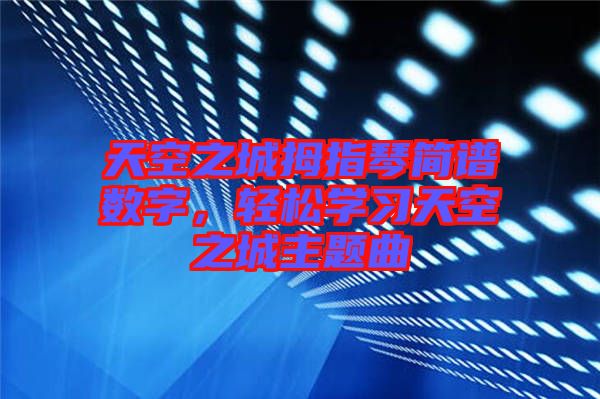 天空之城拇指琴簡(jiǎn)譜數(shù)字,輕松學(xué)習(xí)天空之城主題曲
