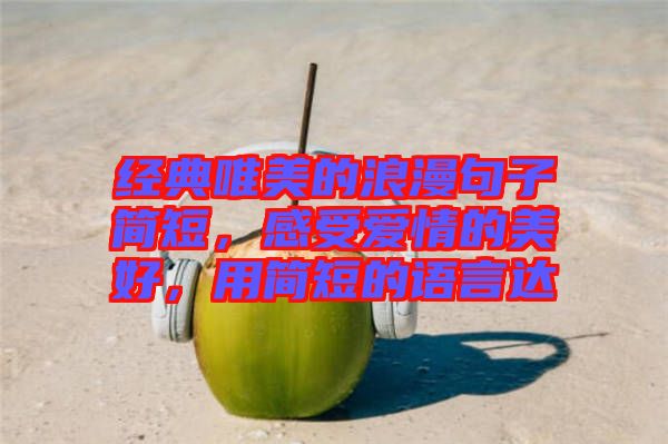 經典唯美的浪漫句子簡短,感受愛情的美好,用簡短的語言達
