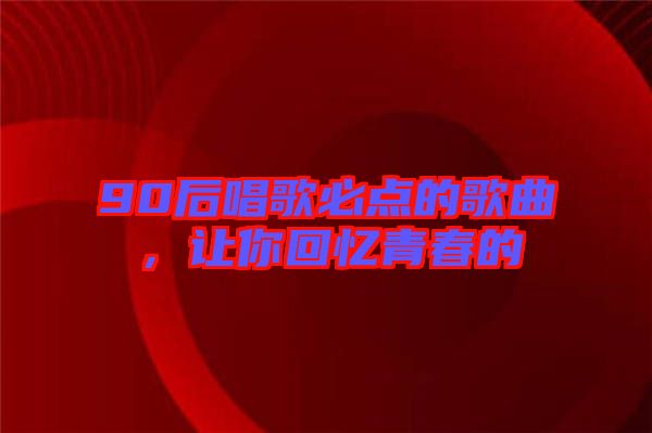 90后唱歌必點的歌曲，讓你回憶青春的
