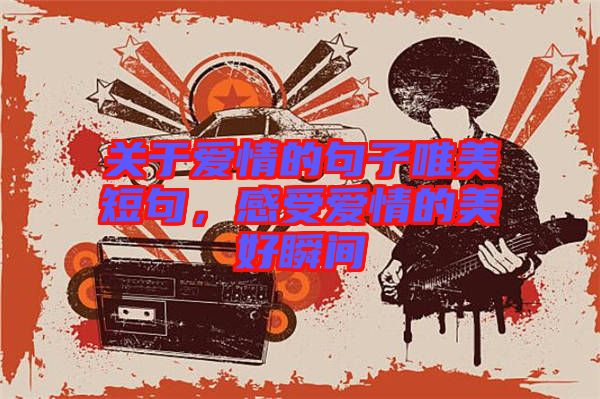 關(guān)于愛情的句子唯美短句,感受愛情的美好瞬間
