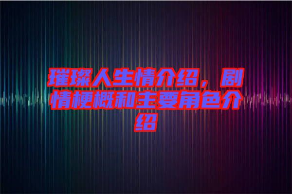 璀璨人生情介紹,劇情梗概和主要角色介紹
