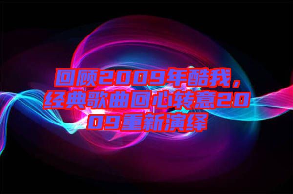 回顧2009年酷我,經(jīng)典歌曲回心轉(zhuǎn)意2009重新演繹
