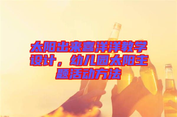 太陽出來喜洋洋教學(xué)設(shè)計,幼兒園太陽主題活動方法