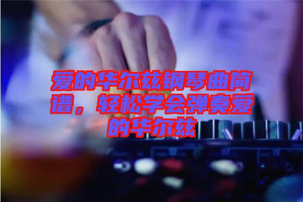 愛的華爾茲鋼琴曲簡譜,輕松學會彈奏愛的華爾茲