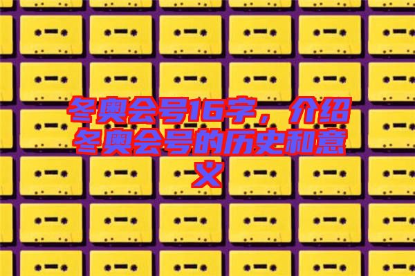 冬奧會(huì)號(hào)16字,介紹冬奧會(huì)號(hào)的歷史和意義