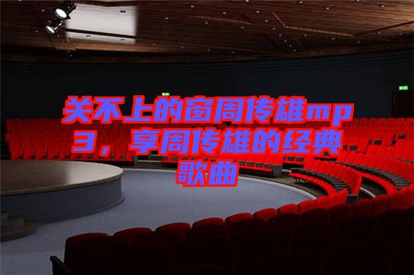 關不上的窗周傳雄mp3，享周傳雄的經典歌曲