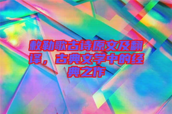 敕勒歌古詩原文及翻譯，古典文學中的經典之作