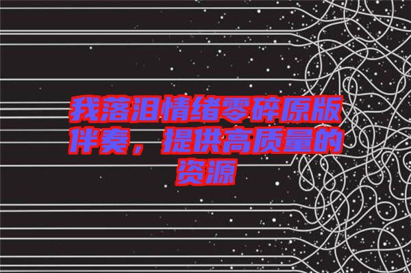 我落淚情緒零碎原版伴奏，提供高質量的資源