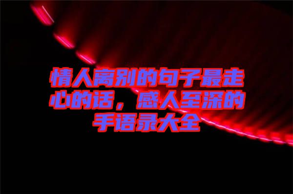 情人離別的句子最走心的話,感人至深的手語(yǔ)錄大全