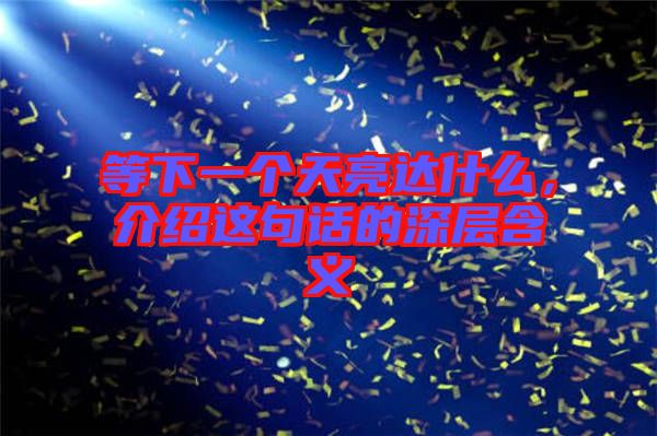 等下一個(gè)天亮達(dá)什么,介紹這句話的深層含義