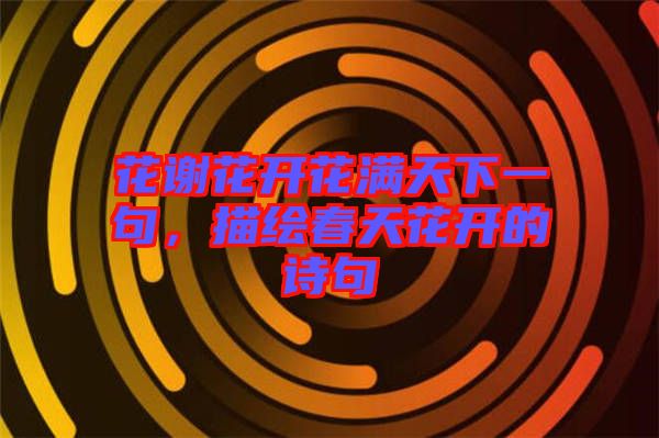 花謝花開花滿天下一句，描繪春天花開的詩句