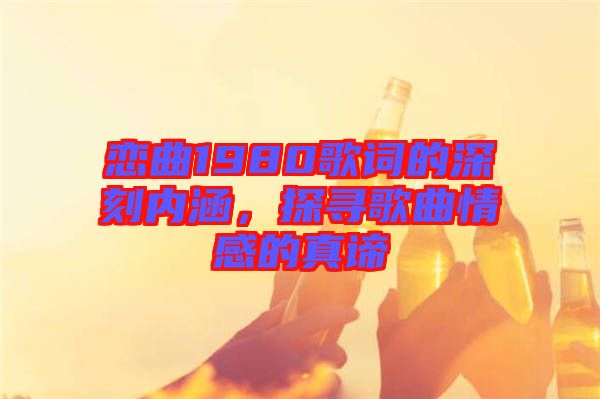 戀曲1980歌詞的深刻內(nèi)涵,探尋歌曲情感的真諦