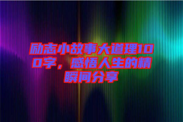 勵志小故事大道理100字,感悟人生的精瞬間分享