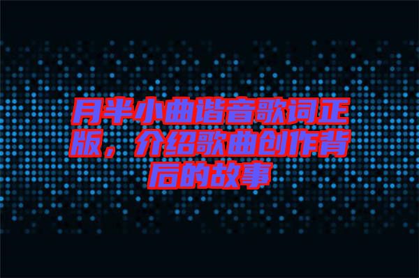 月半小曲諧音歌詞正版，介紹歌曲創作背后的故事