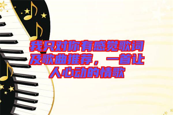 我只對(duì)你有感覺(jué)歌詞及歌曲推薦,一首讓人心動(dòng)的情歌