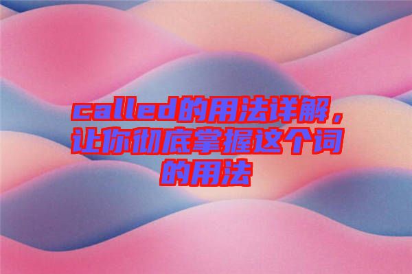 called的用法詳解,讓你徹底掌握這個(gè)詞的用法