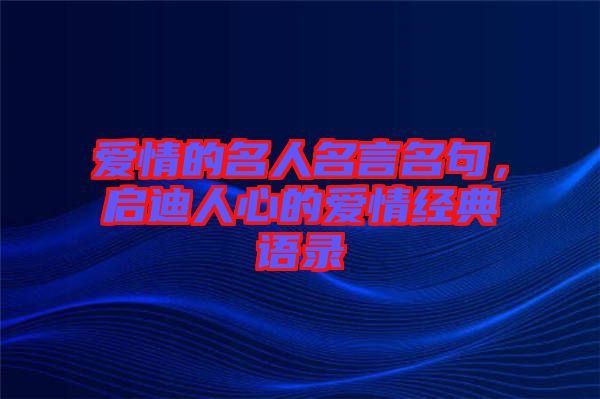 愛情的名人名言名句,啟迪人心的愛情經典語錄