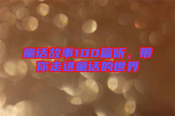 童話故事100篇聽(tīng),帶你走進(jìn)童話的世界