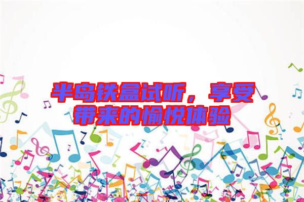 半島鐵盒試聽(tīng),享受帶來(lái)的愉悅體驗(yàn)