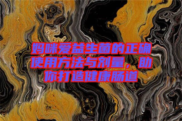 媽咪愛益生菌的正確使用方法與劑量,助你打造健康腸道