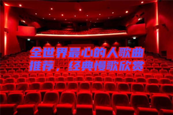 全世界最心的人歌曲推薦,經(jīng)典慢歌欣賞