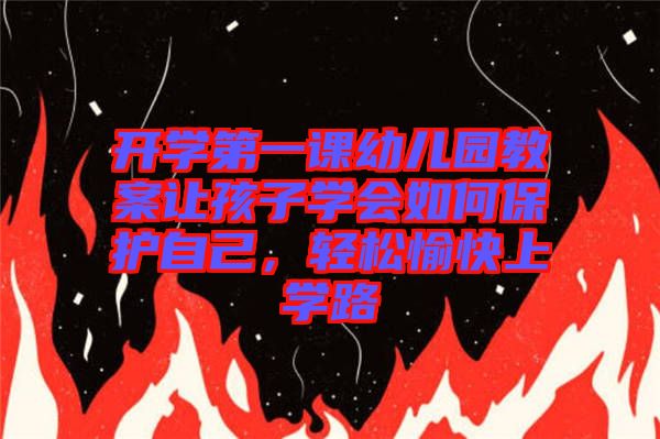開學第一課幼兒園教案讓孩子學會如何保護自己，輕松愉快上學路