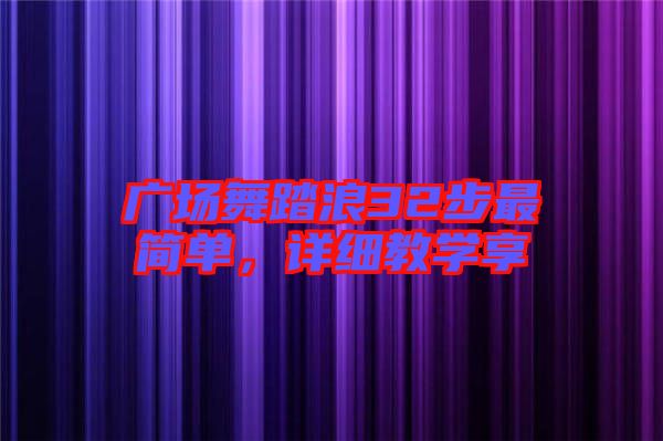 廣場舞踏浪32步最簡單,詳細(xì)教學(xué)享