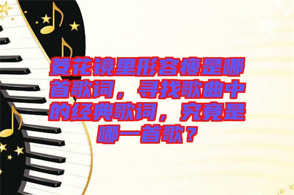 菱花鏡里形容瘦是哪首歌詞，尋找歌曲中的經典歌詞，究竟是哪一首歌？