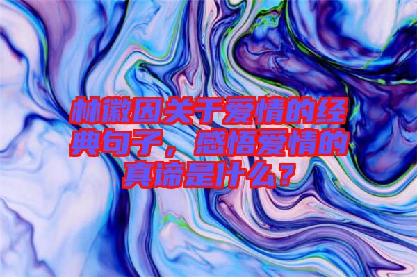 林徽因關于愛情的經典句子，感悟愛情的真諦是什么？