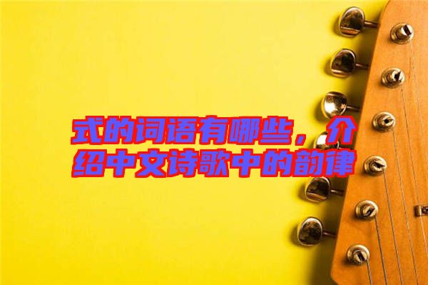 式的詞語有哪些,介紹中文詩歌中的韻律