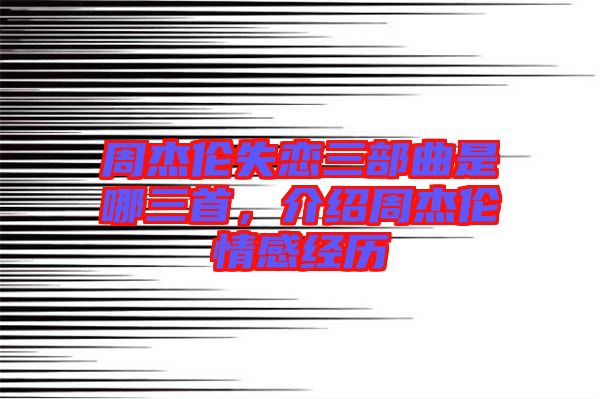 周杰倫失戀三部曲是哪三首,介紹周杰倫情感經(jīng)歷