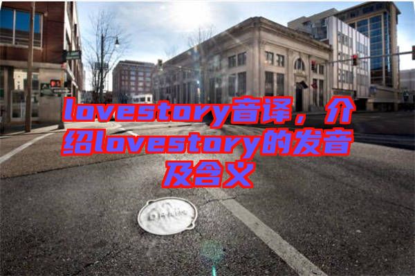 lovestory音譯,介紹lovestory的發(fā)音及含義