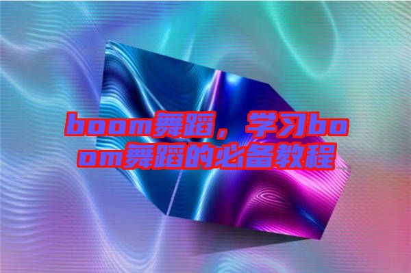 boom舞蹈,學(xué)習(xí)boom舞蹈的必備教程