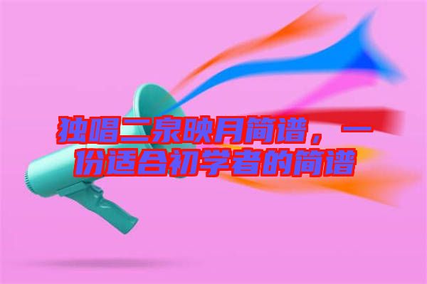 獨唱二泉映月簡譜，一份適合初學者的簡譜