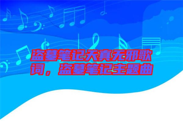 盜墓筆記天真無邪歌詞,盜墓筆記主題曲
